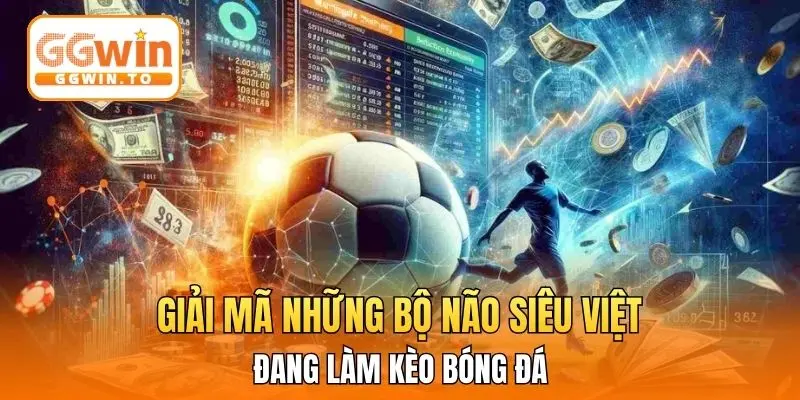 Giải mã những bộ não siêu việt đang làm kèo bóng đá
