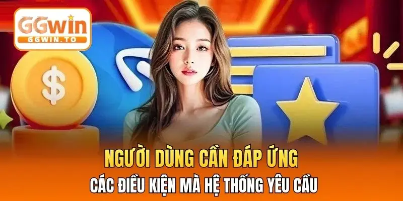 Người dùng cần đáp ứng các điều kiện mà hệ thống yêu cầu